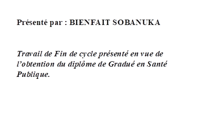 Présenté par : BIENFAIT SOBANUKA
         
Travail de Fin de cycle présenté en vue de l’obtention du diplôme de Gradué en Santé Publique.







